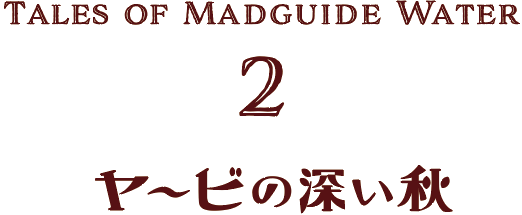TALES OF MADGUIDE WATER 2 ヤービの深い秋